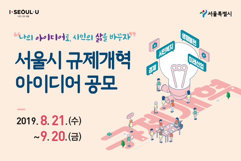 나의 아이디어로, 시민의 삶을 바꾸자 서울시 규제개혁 아이디어 공모 2019.8.21(수)~9.20(금) I Seoul U 서울특별시 경제, 시민복지, 생활불편, 미래산업