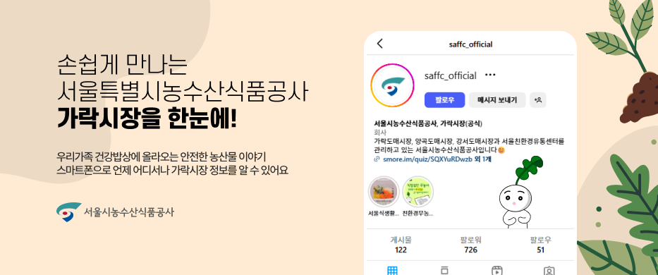 손쉽게 만나는 서울특별시농수산식품공사 가락시작을 한눈에! 우리가족 건강밥상에 올라오는 안전한 농산물 이야기 스마트폰으로 언제 어디서나 가락시장정보를 알 수 있어요