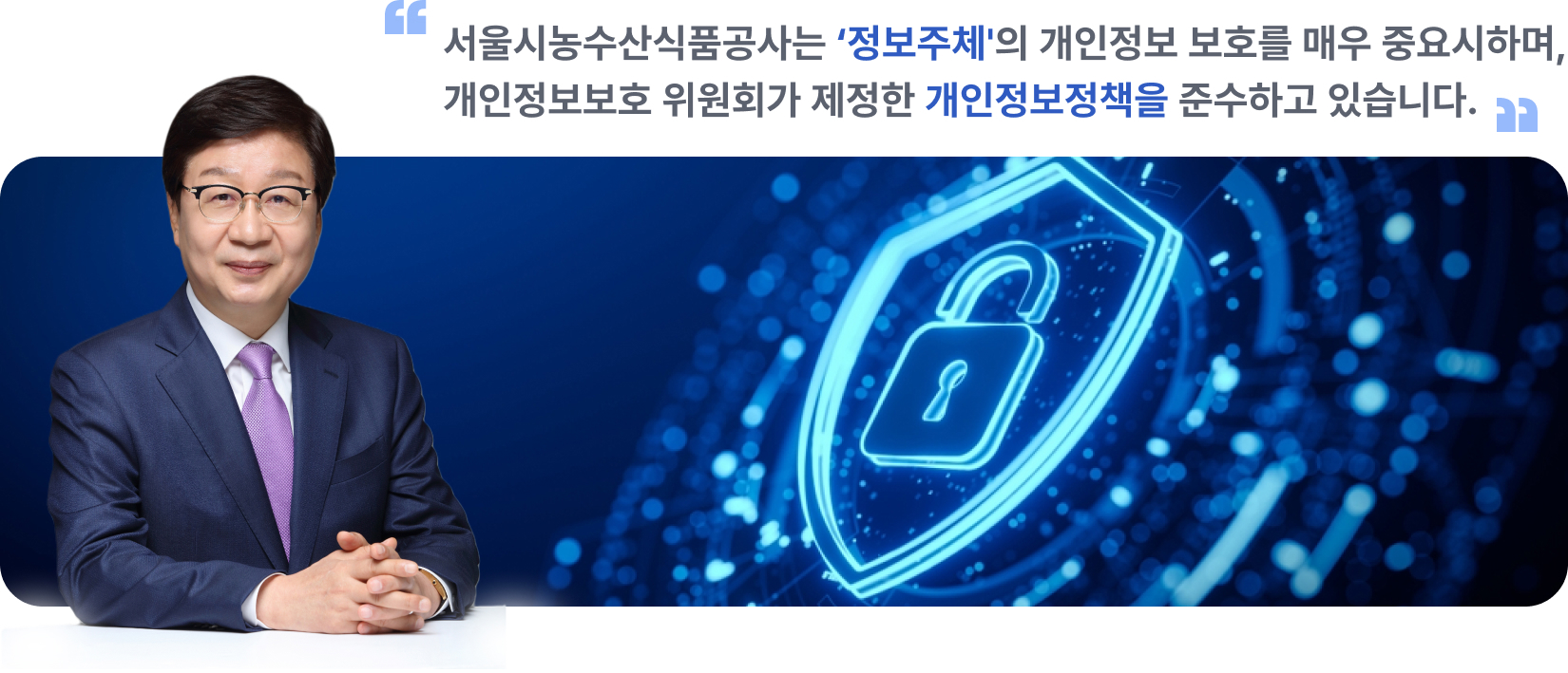 서울시농수산식품공사는 '정보주체'의 개인정보 보호를 매우 중요시하며, 개인정보보호 위원회가 제정한 개인정보정책을 준수하고 있습니다.
