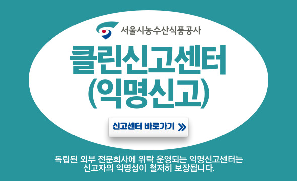 서울시농수산식품공사 클린신고센터(익명사고) 신고센터 바로가기 독립된 외부 전문회사에 위탁 운영되는 익명신고세터는 신고자의 익명성이 철저히 보장됩니다.